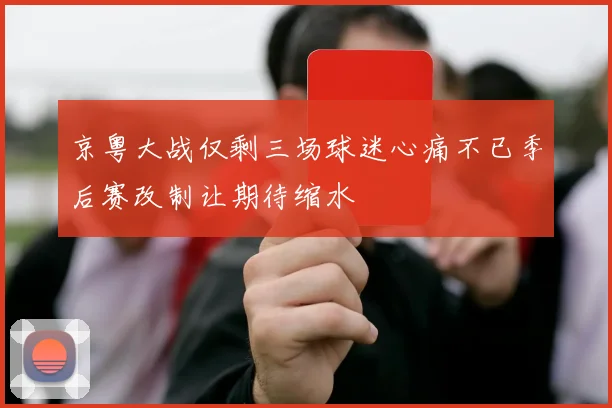 京粤大战仅剩三场球迷心痛不已季后赛改制让期待缩水