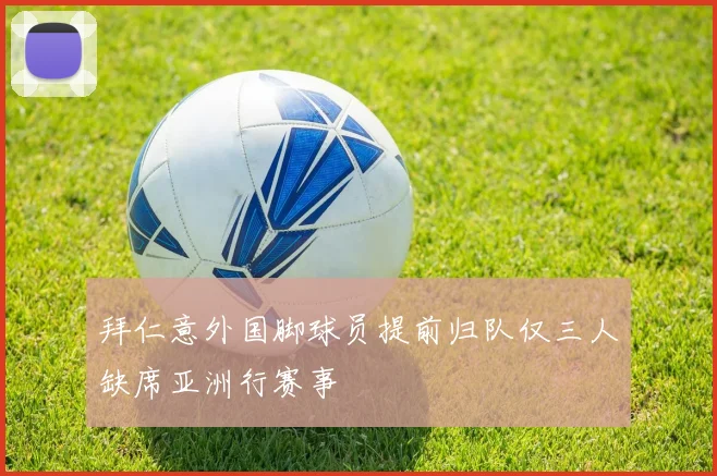 拜仁意外国脚球员提前归队仅三人缺席亚洲行赛事